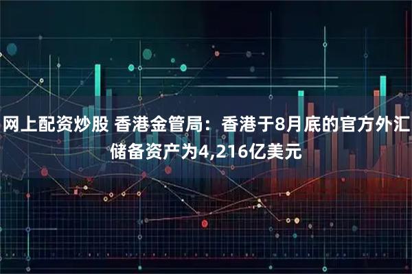 网上配资炒股 香港金管局：香港于8月底的官方外汇储备资产为4,216亿美元