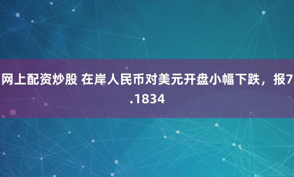 网上配资炒股 在岸人民币对美元开盘小幅下跌，报7.1834
