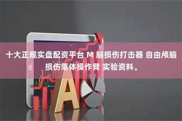 十大正规实盘配资平台 M 脑损伤打击器 自由颅脑损伤落体操作臂 实验资料。